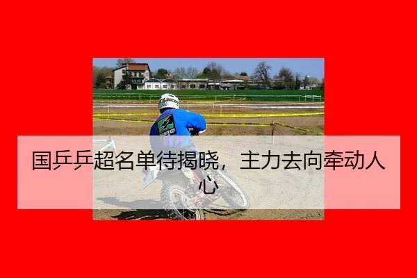 国乒乒超名单待揭晓，主力去向牵动人心