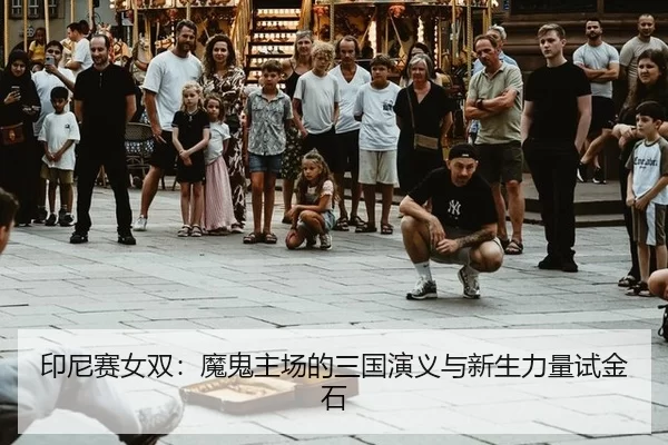 印尼赛女双：魔鬼主场的三国演义与新生力量试金石